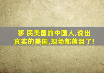 移 民美国的中国人,说出真实的美国,现场都落泪了!